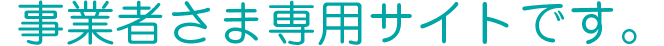 事業者さま専用サイトです。