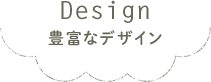 Design 豊富なデザイン